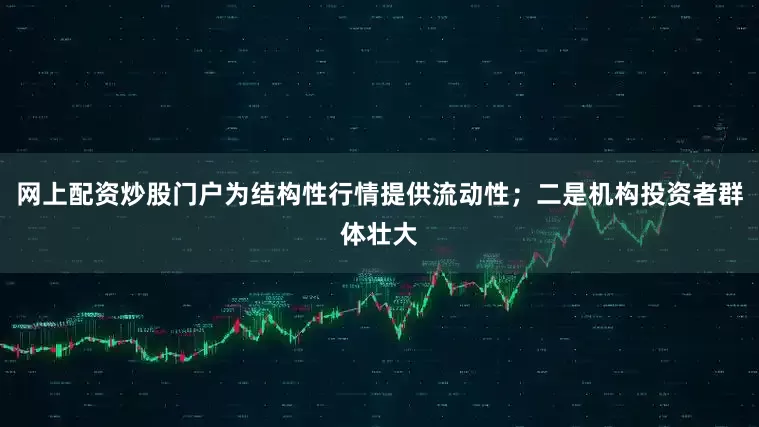 网上配资炒股门户为结构性行情提供流动性；二是机构投资者群体壮大