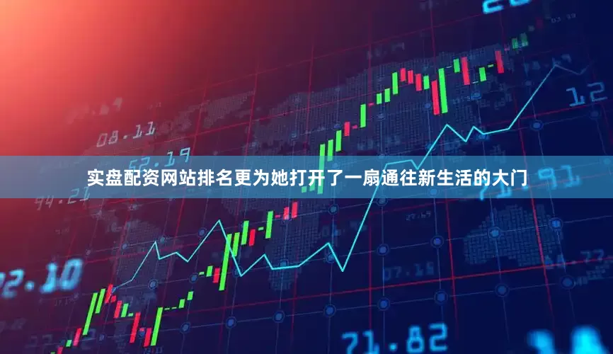 实盘配资网站排名更为她打开了一扇通往新生活的大门