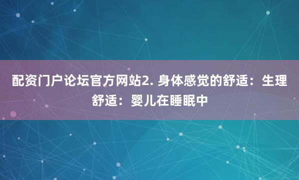 配资门户论坛官方网站2. 身体感觉的舒适：生理舒适：婴儿在睡眠中