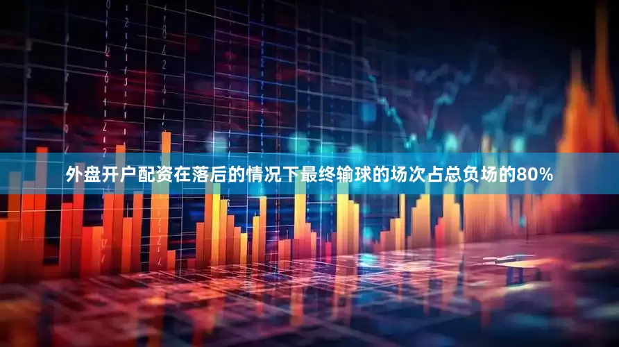 外盘开户配资在落后的情况下最终输球的场次占总负场的80%