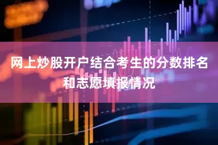 网上炒股开户结合考生的分数排名和志愿填报情况