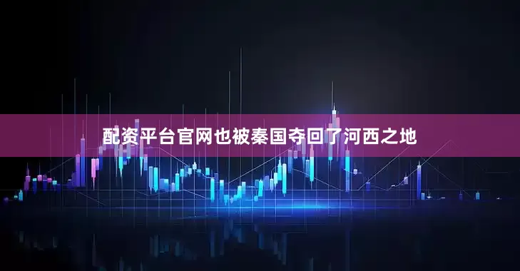 配资平台官网也被秦国夺回了河西之地
