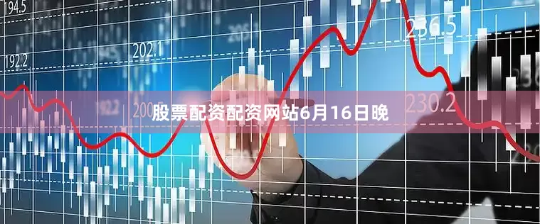 股票配资配资网站6月16日晚