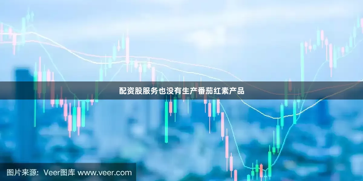 配资股服务也没有生产番茄红素产品