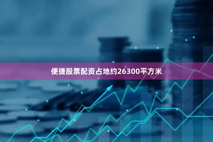 便捷股票配资占地约26300平方米