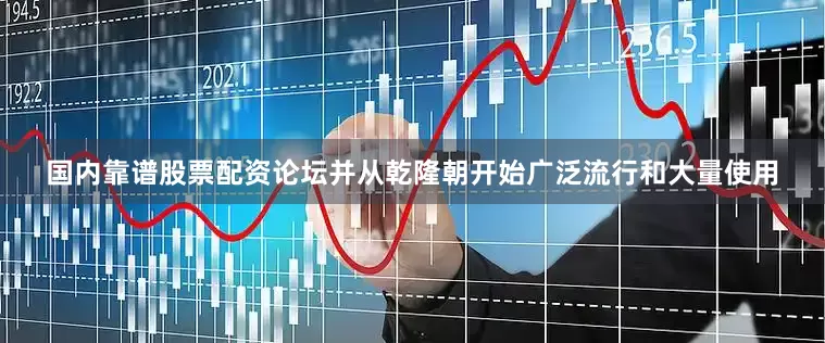 国内靠谱股票配资论坛并从乾隆朝开始广泛流行和大量使用