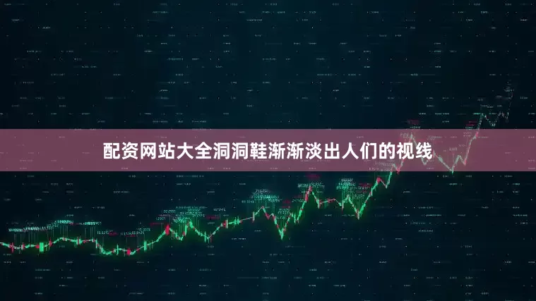 配资网站大全洞洞鞋渐渐淡出人们的视线