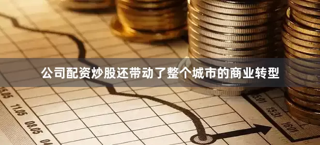公司配资炒股还带动了整个城市的商业转型