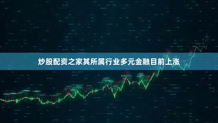炒股配资之家其所属行业多元金融目前上涨