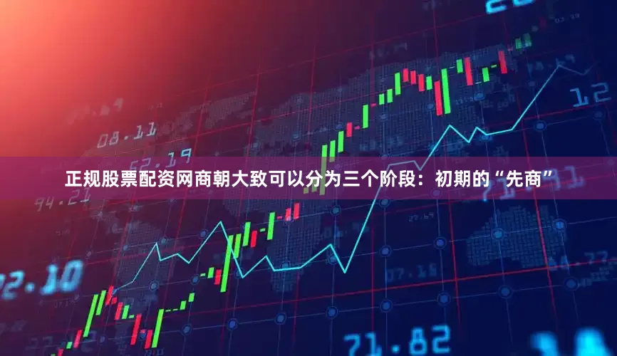 正规股票配资网商朝大致可以分为三个阶段：初期的“先商”