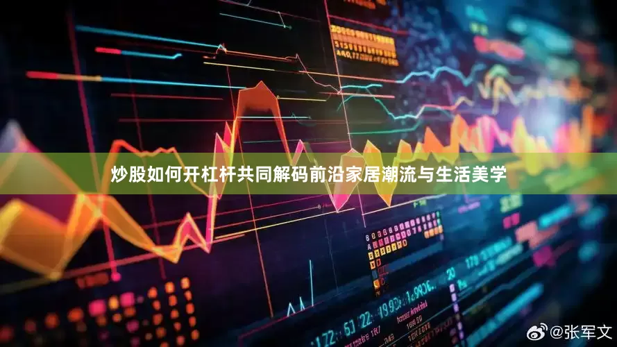 炒股如何开杠杆共同解码前沿家居潮流与生活美学
