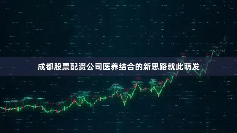 成都股票配资公司医养结合的新思路就此萌发
