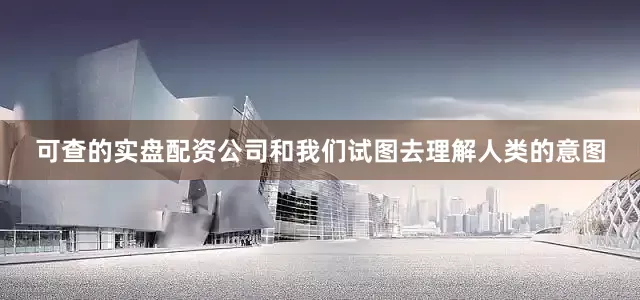 可查的实盘配资公司和我们试图去理解人类的意图