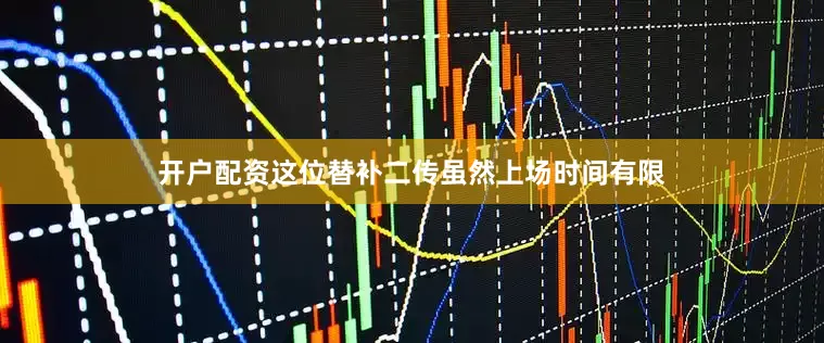 开户配资这位替补二传虽然上场时间有限