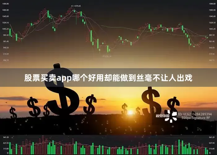 股票买卖app哪个好用却能做到丝毫不让人出戏