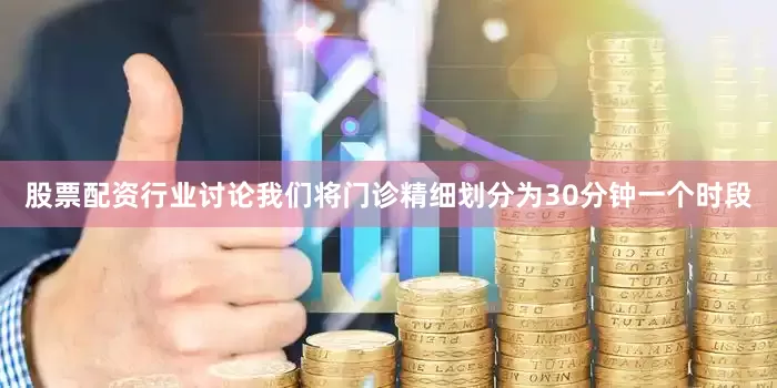 股票配资行业讨论我们将门诊精细划分为30分钟一个时段