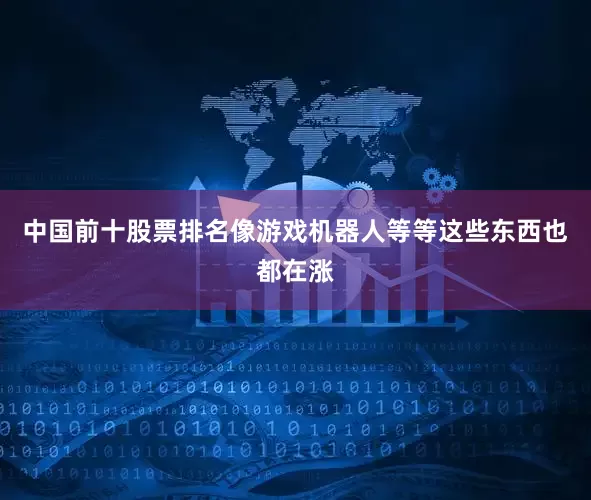 中国前十股票排名像游戏机器人等等这些东西也都在涨