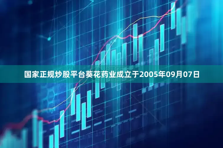 国家正规炒股平台葵花药业成立于2005年09月07日