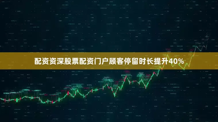 配资资深股票配资门户顾客停留时长提升40%