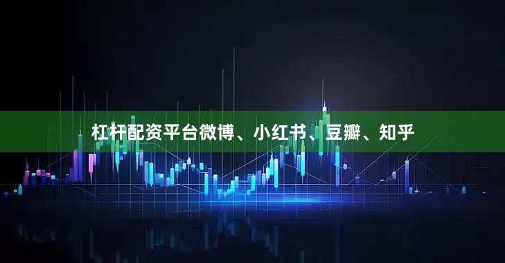 杠杆配资平台微博、小红书、豆瓣、知乎