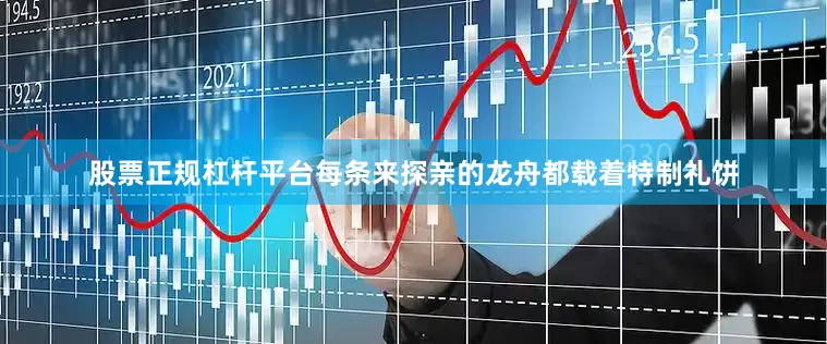 股票正规杠杆平台每条来探亲的龙舟都载着特制礼饼