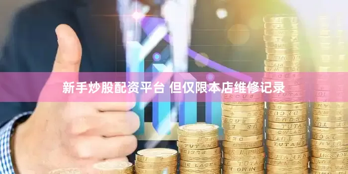 新手炒股配资平台 但仅限本店维修记录