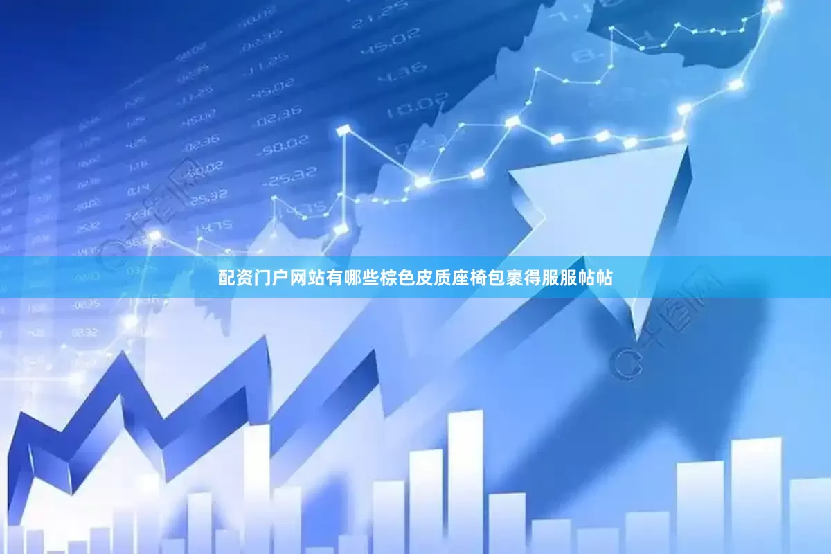 配资门户网站有哪些棕色皮质座椅包裹得服服帖帖