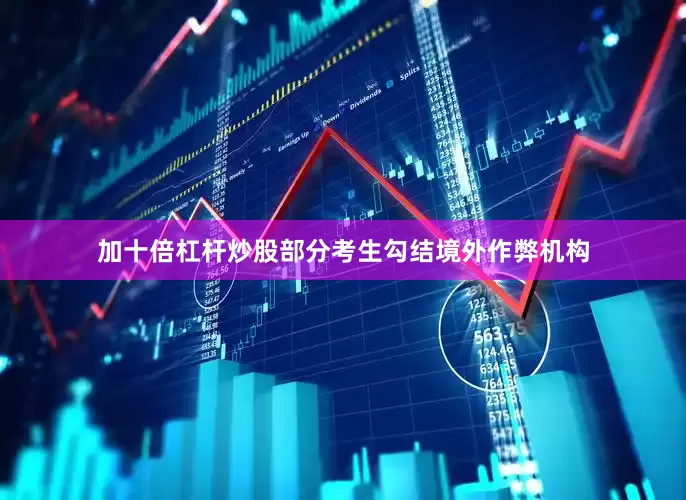 加十倍杠杆炒股部分考生勾结境外作弊机构