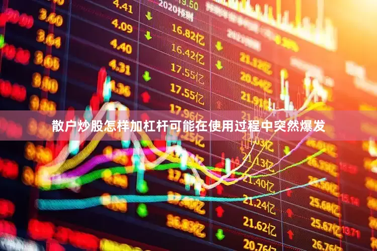 散户炒股怎样加杠杆可能在使用过程中突然爆发