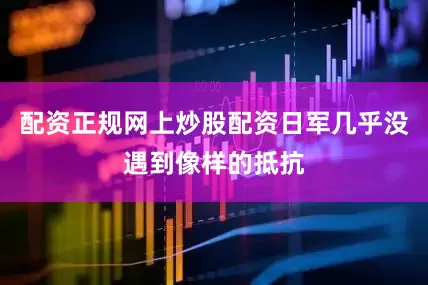 配资正规网上炒股配资日军几乎没遇到像样的抵抗