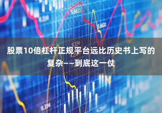 股票10倍杠杆正规平台远比历史书上写的复杂——到底这一仗