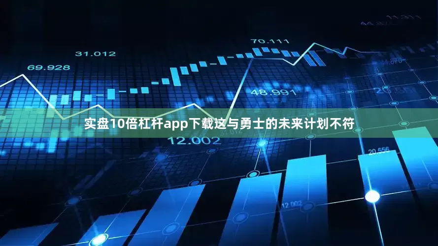 实盘10倍杠杆app下载这与勇士的未来计划不符