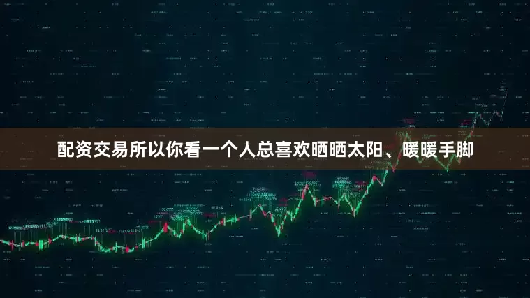配资交易所以你看一个人总喜欢晒晒太阳、暖暖手脚