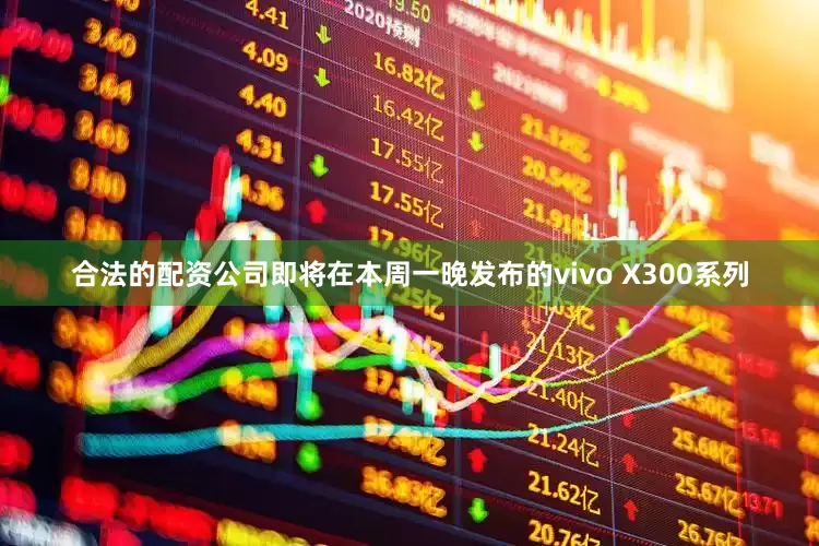 合法的配资公司即将在本周一晚发布的vivo X300系列