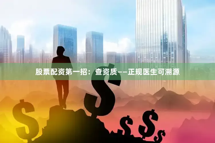 股票配资　　第一招：查资质——正规医生可溯源