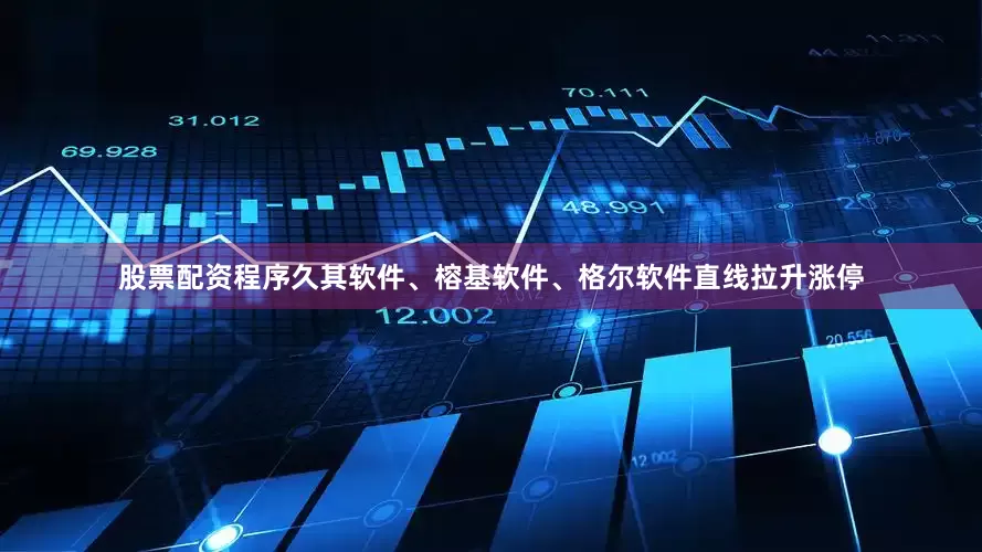 股票配资程序久其软件、榕基软件、格尔软件直线拉升涨停